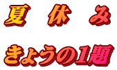 夏 休 み きょうの1題